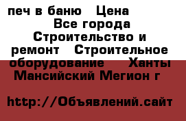 печ в баню › Цена ­ 3 000 - Все города Строительство и ремонт » Строительное оборудование   . Ханты-Мансийский,Мегион г.